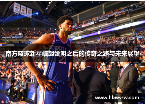 南方篮球新星崛起姚明之后的传奇之路与未来展望
