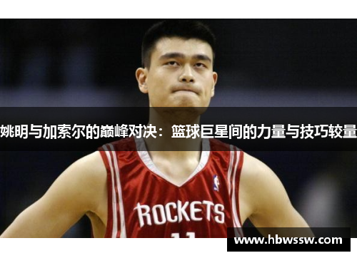 姚明与加索尔的巅峰对决：篮球巨星间的力量与技巧较量
