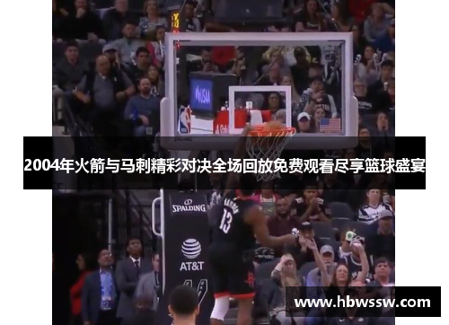 2004年火箭与马刺精彩对决全场回放免费观看尽享篮球盛宴