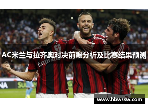 AC米兰与拉齐奥对决前瞻分析及比赛结果预测