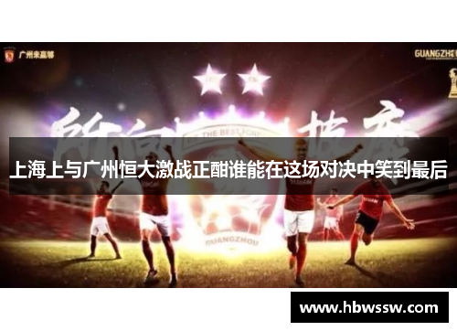 上海上与广州恒大激战正酣谁能在这场对决中笑到最后