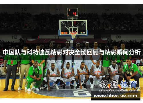 中国队与科特迪瓦精彩对决全场回顾与精彩瞬间分析