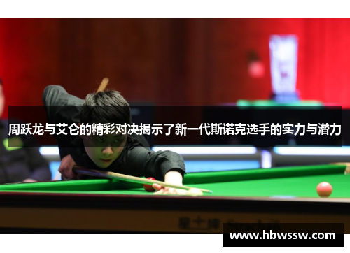 周跃龙与艾仑的精彩对决揭示了新一代斯诺克选手的实力与潜力