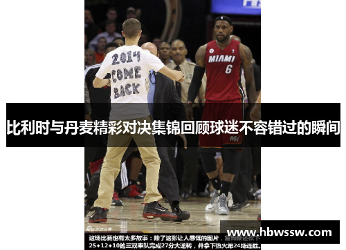 比利时与丹麦精彩对决集锦回顾球迷不容错过的瞬间