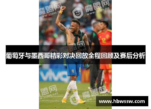 葡萄牙与墨西哥精彩对决回放全程回顾及赛后分析